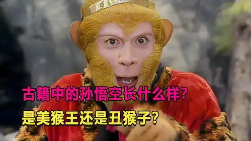  孙悟空到底长什么样是美猴王还是丑猴子揭秘古籍中的孙悟空