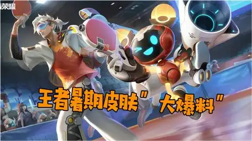  王者暑期英雄皮肤大爆料,赶快把钱攒起来