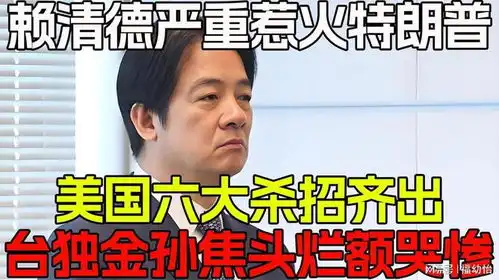  赖清德严重惹火特朗普,美国六大杀招齐出,台独金孙焦头烂额哭惨