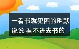  一看书就犯困的幽默说说看不进去书的幽默句子61条